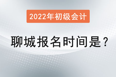 2022年聊城初級會計證報名時間是？