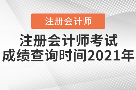 注冊會(huì)計(jì)師考試成績查詢時(shí)間2021年