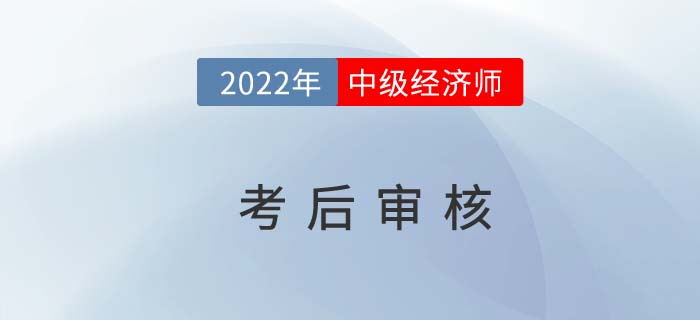 切勿錯(cuò)過:2021年中級(jí)經(jīng)濟(jì)師考后需要資料審核的地區(qū)