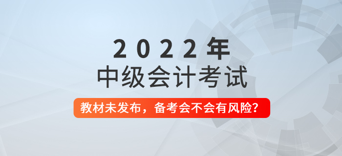 2022年中級會計教材還未發(fā)布，現在備考會不會有風險？