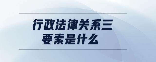 行政法律關(guān)系三要素是什么