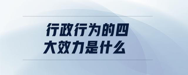 行政行為的四大效力是什么 行政行為的四大效力是什么