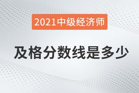 浙江2021年中級(jí)經(jīng)濟(jì)師成績(jī)分?jǐn)?shù)線是多少