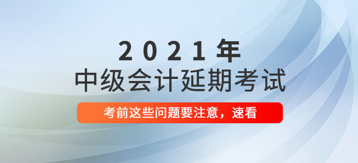 2021年中級(jí)會(huì)計(jì)延期考試前溫馨提示，延考生速看！