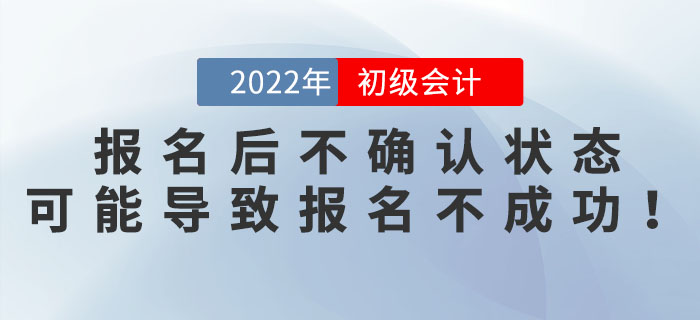 2022年初級(jí)會(huì)計(jì)報(bào)名后不確認(rèn)狀態(tài)？可能導(dǎo)致報(bào)名不成功！