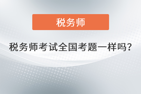 2021年稅務(wù)師考試全國考題一樣嗎？