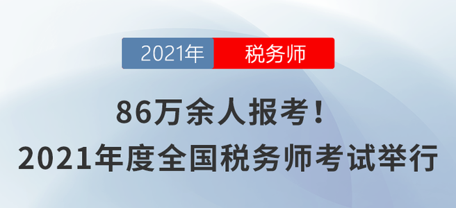86萬余人報(bào)考！2021年度全國稅務(wù)師職業(yè)資格考試舉行