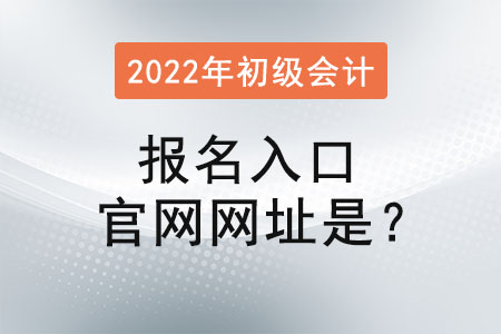2022年初級(jí)會(huì)計(jì)報(bào)名入口官網(wǎng)網(wǎng)址是？