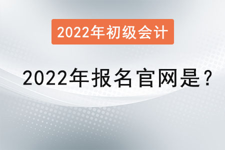 初級會計(jì)2022年報(bào)名官網(wǎng)是？