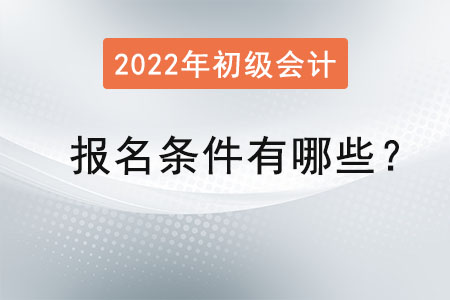 初級會計2022年報名條件有哪些？