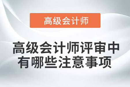 高級(jí)會(huì)計(jì)師評(píng)審中有哪些注意事項(xiàng)