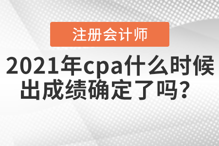 2021年cpa什么時候出成績確定了嗎？