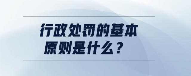 行政處罰的基本原則是什么