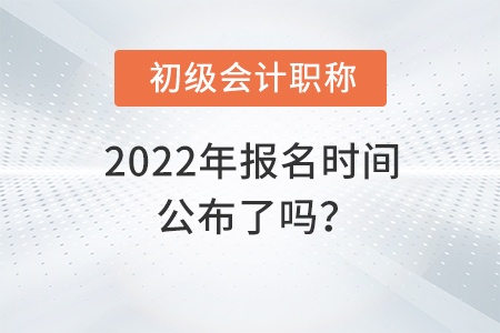 2022年初級(jí)會(huì)計(jì)職稱報(bào)考時(shí)間公布了嗎？
