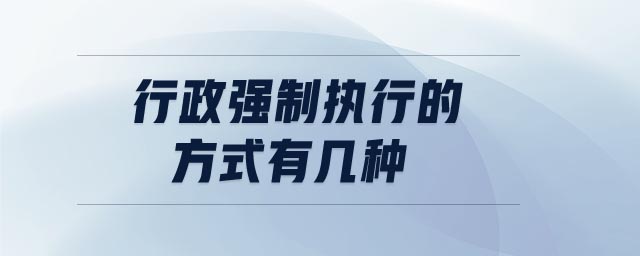 行政強(qiáng)制執(zhí)行的方式有幾種 行政強(qiáng)制執(zhí)行的方式有幾種