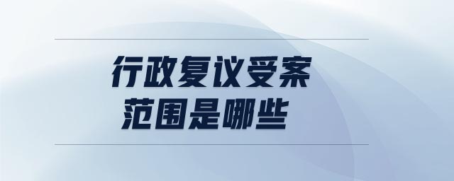 行政復(fù)議受案范圍是哪些