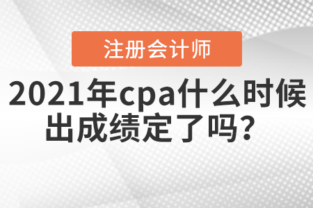 2021年cpa什么時候出成績定了嗎？