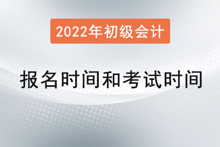 2022年初級會計報名時間和考試時間？