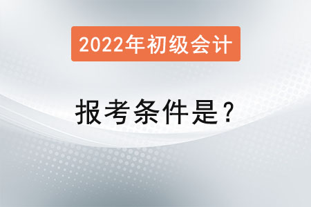 初級(jí)會(huì)計(jì)2022年報(bào)考條件是？