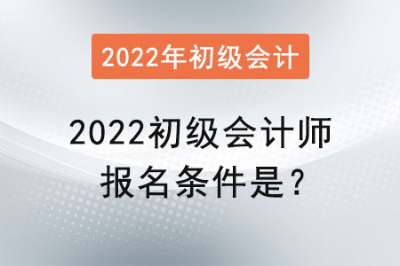 2022初級(jí)會(huì)計(jì)師報(bào)名條件是？
