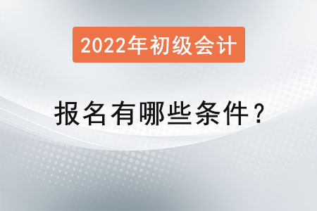 初級(jí)會(huì)計(jì)考試報(bào)名2022年有哪些條件？