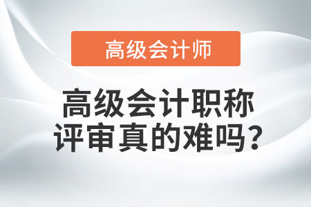 高級會計職稱評審真的難嗎？