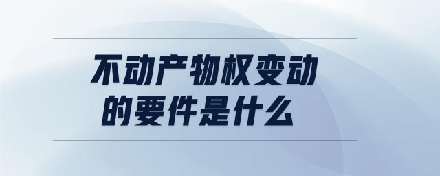不動(dòng)產(chǎn)物權(quán)變動(dòng)的要件是什么 不動(dòng)產(chǎn)物權(quán)變動(dòng)的要件是什么