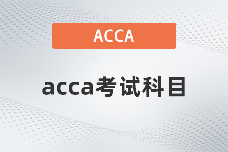 2021年acca考試科目?jī)?nèi)容是什么 2021年acca考試科目?jī)?nèi)容是什么
