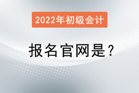 2022初級會計證報名官網是？