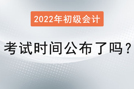 2022初級會計考試時間公布了嗎？