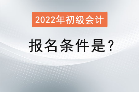 初級(jí)會(huì)計(jì)2022年的報(bào)名條件是？