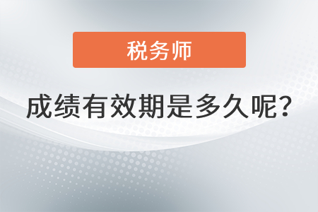 稅務(wù)師成績有效期是多久呢？