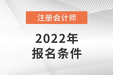 2022年注冊(cè)會(huì)計(jì)師報(bào)名條件和要求是怎樣的？