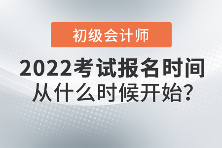 2022年初級會計職稱報名時間從什么時候開始？