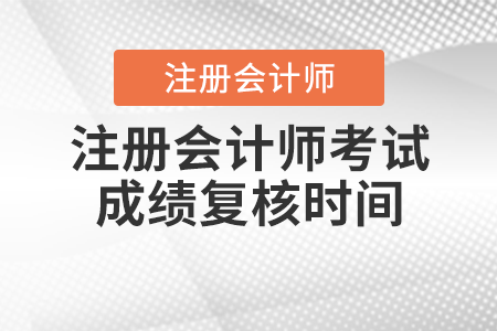注冊會計師考試成績復(fù)核時間