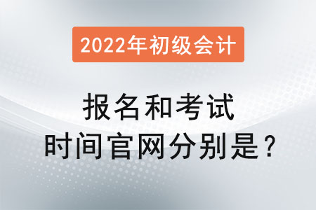 初級會計2022年報名和考試時間官網(wǎng)分別是？