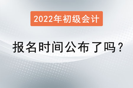 初級(jí)會(huì)計(jì)報(bào)名時(shí)間2022年公布了嗎？