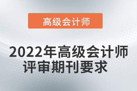 2022年高級(jí)會(huì)計(jì)師評(píng)審期刊要求