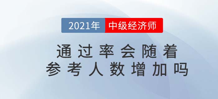2021年中級經(jīng)濟(jì)師通過率是否會隨著參考人數(shù)增加而上升 2021年中級經(jīng)濟(jì)師通過率是否會隨著參考人數(shù)增加而上升