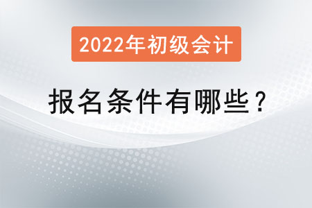 2022初級會計職稱報名條件有哪些？