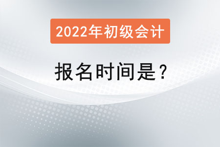 2022初級(jí)會(huì)計(jì)師報(bào)名時(shí)間是？