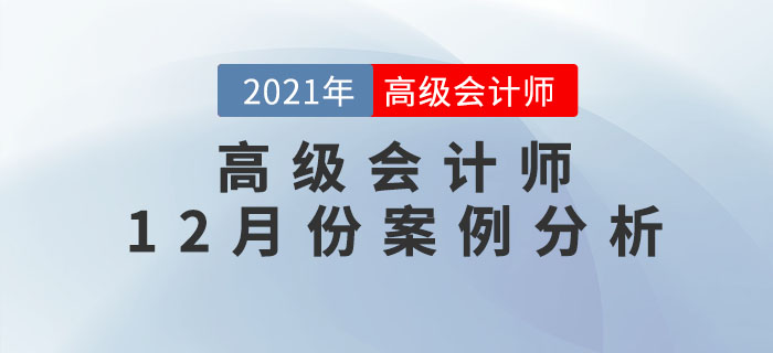 2021年高級(jí)會(huì)計(jì)師12月份案例分析匯總