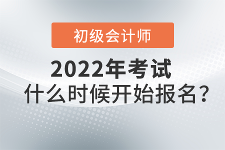 2022初級會計考試什么時候開始報名？