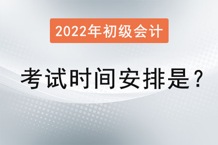 2022初級會計師考試時間安排是？