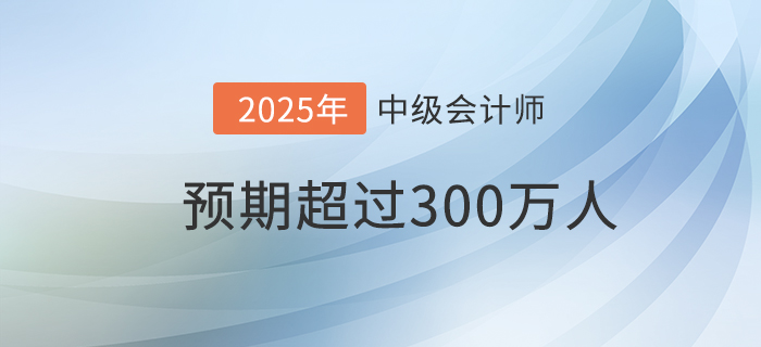 財(cái)政部：預(yù)期到2025年中級(jí)會(huì)計(jì)資格持證持證人數(shù)超300萬(wàn)！