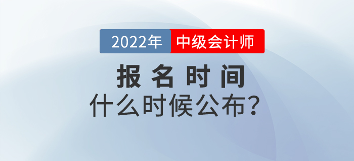 注會報名時間已公布！2022年中級會計報名時間是什么時候？