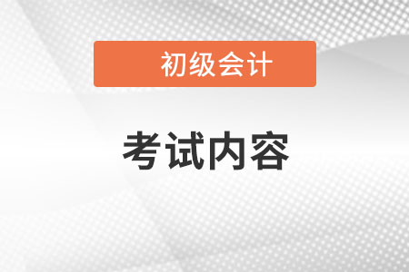 初級(jí)會(huì)計(jì)師考試內(nèi)容是什么? 初級(jí)會(huì)計(jì)師考試內(nèi)容是什么?