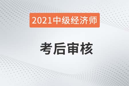 2021年重慶中級經(jīng)濟(jì)師考試考后資格審核通知 2021年重慶中級經(jīng)濟(jì)師考試考后資格審核通知