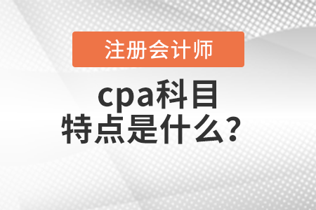 cpa科目特點(diǎn)是什么？