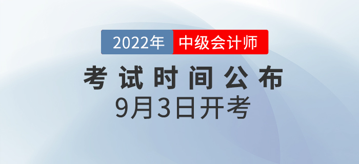 2022年中級會計師考試時間已公布，9月3日開考！